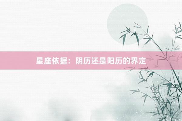 星座依据：阴历还是阳历的界定