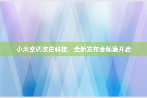 小米空调改进科技，全新发布会颠簸开启